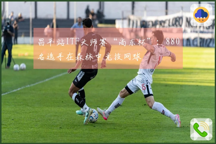昌平站ITF大师赛“尚东杯”：880名选手在森林中竞技网球